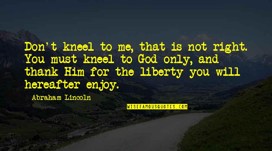 Threaned Quotes By Abraham Lincoln: Don't kneel to me, that is not right.