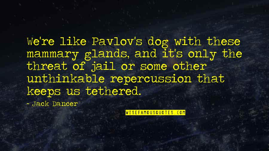 Threat Quotes And Quotes By Jack Dancer: We're like Pavlov's dog with these mammary glands,