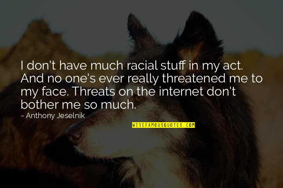 Threatened By Me Quotes By Anthony Jeselnik: I don't have much racial stuff in my