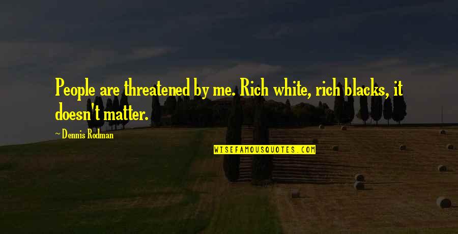 Threatened By Me Quotes By Dennis Rodman: People are threatened by me. Rich white, rich
