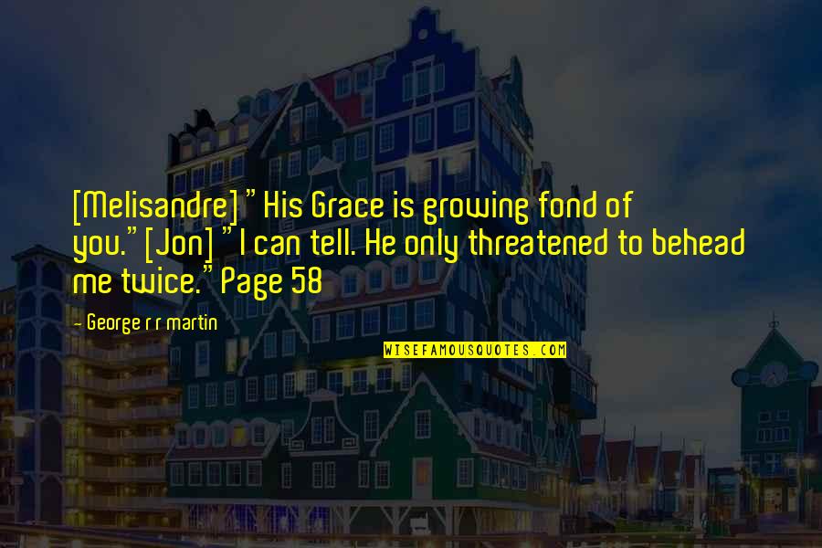 Threatened By Me Quotes By George R R Martin: [Melisandre] "His Grace is growing fond of you."[Jon]