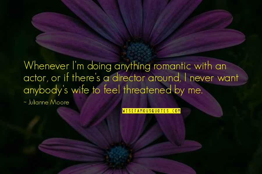Threatened By Me Quotes By Julianne Moore: Whenever I'm doing anything romantic with an actor,