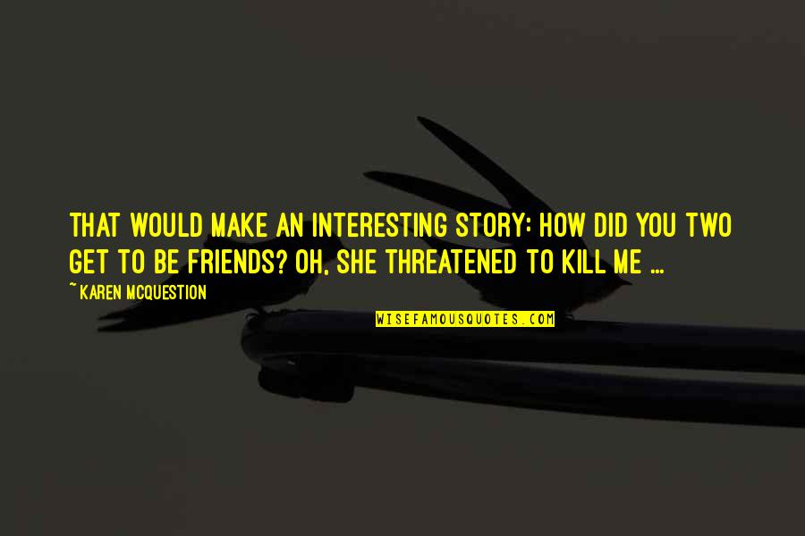 Threatened By Me Quotes By Karen McQuestion: That would make an interesting story: How did