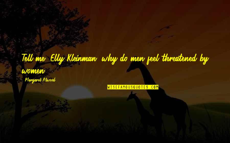 Threatened By Me Quotes By Margaret Atwood: Tell me, Elly Kleinman, why do men feel