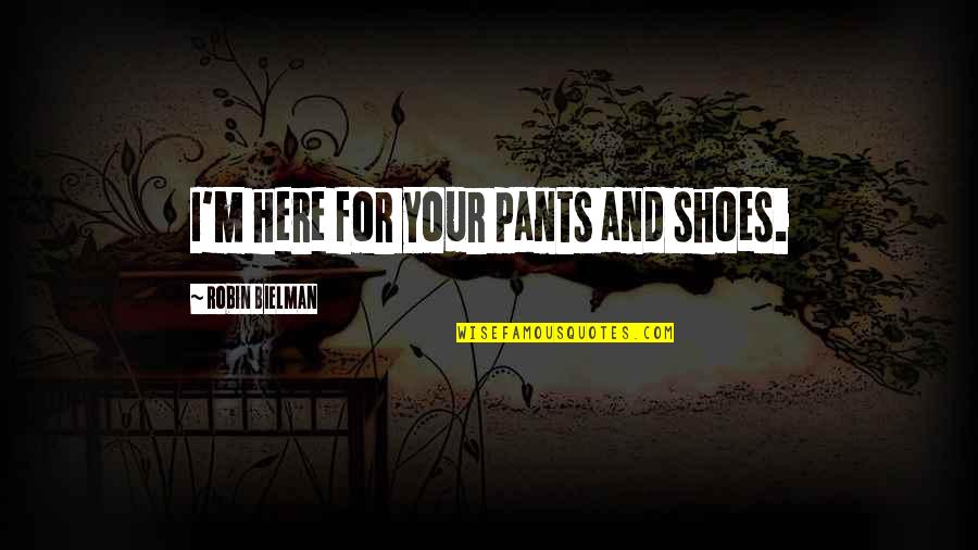 Threatened By Me Quotes By Robin Bielman: I'm here for your pants and shoes.