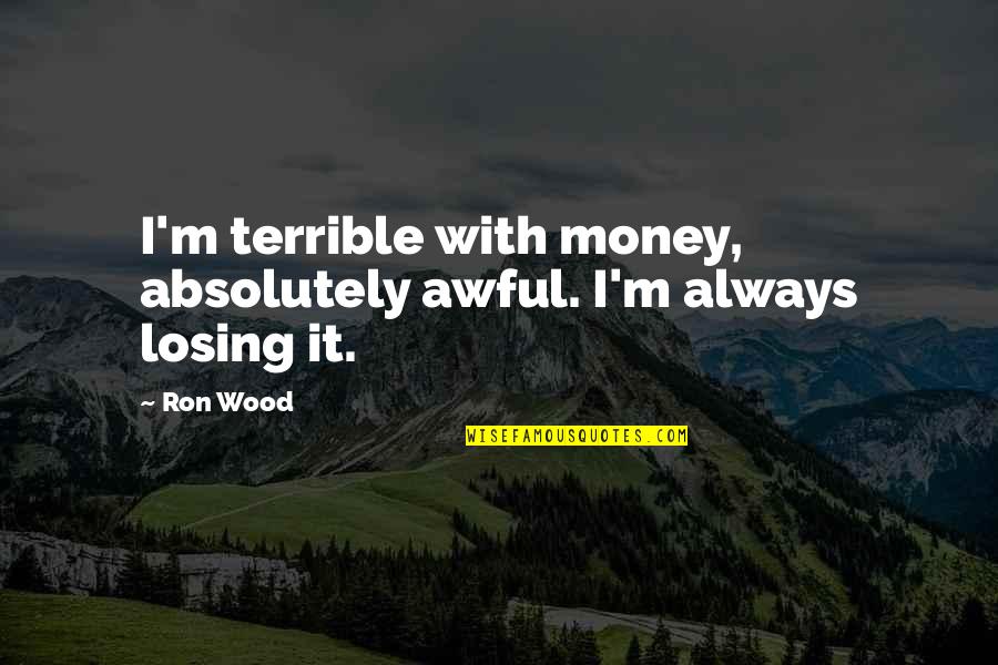 Threatened Habitats Quotes By Ron Wood: I'm terrible with money, absolutely awful. I'm always