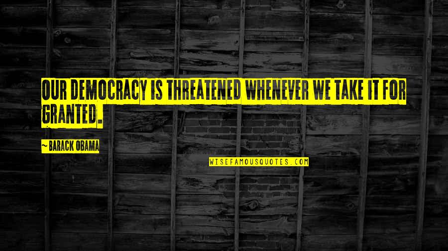 Threatened Quotes By Barack Obama: Our democracy is threatened whenever we take it Threatened Quotes By Barack Obama: Our democracy is threatened whenever we take it