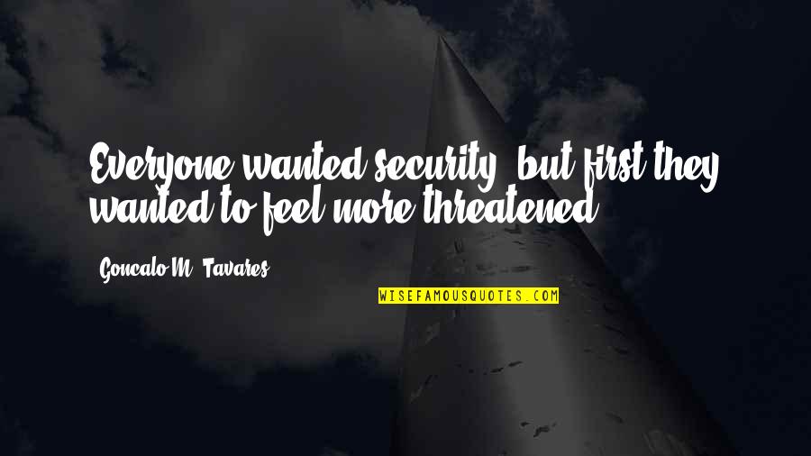 Threatened Quotes By Goncalo M. Tavares: Everyone wanted security, but first they wanted to Threatened Quotes By Goncalo M. Tavares: Everyone wanted security, but first they wanted to