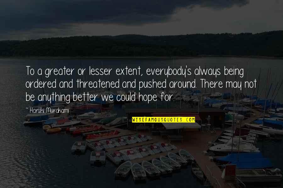 Threatened Quotes By Haruki Murakami: To a greater or lesser extent, everybody's always Threatened Quotes By Haruki Murakami: To a greater or lesser extent, everybody's always