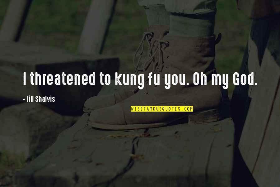 Threatened Quotes By Jill Shalvis: I threatened to kung fu you. Oh my Threatened Quotes By Jill Shalvis: I threatened to kung fu you. Oh my