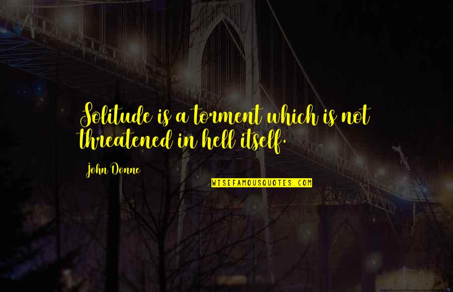 Threatened Quotes By John Donne: Solitude is a torment which is not threatened