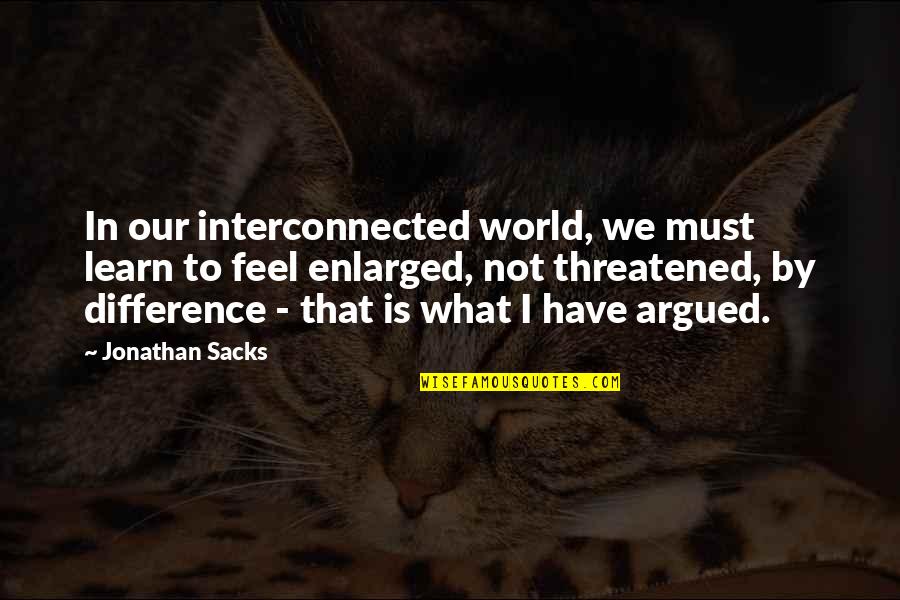 Threatened Quotes By Jonathan Sacks: In our interconnected world, we must learn to Threatened Quotes By Jonathan Sacks: In our interconnected world, we must learn to