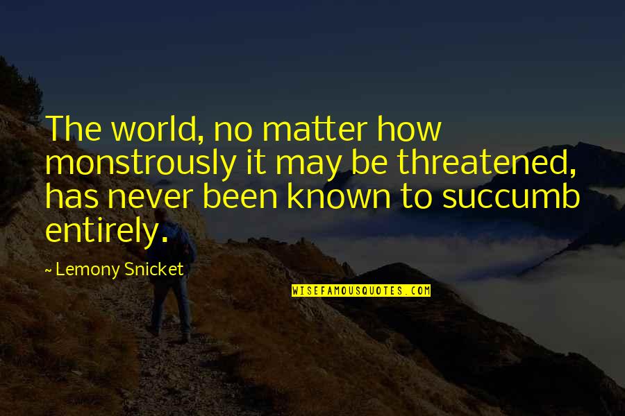 Threatened Quotes By Lemony Snicket: The world, no matter how monstrously it may