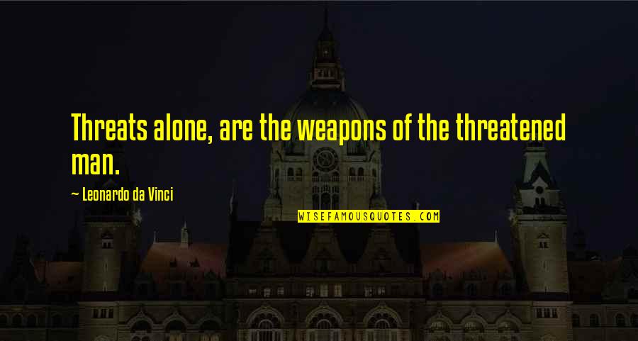 Threatened Quotes By Leonardo Da Vinci: Threats alone, are the weapons of the threatened