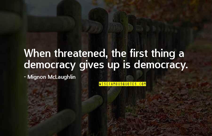 Threatened Quotes By Mignon McLaughlin: When threatened, the first thing a democracy gives Threatened Quotes By Mignon McLaughlin: When threatened, the first thing a democracy gives