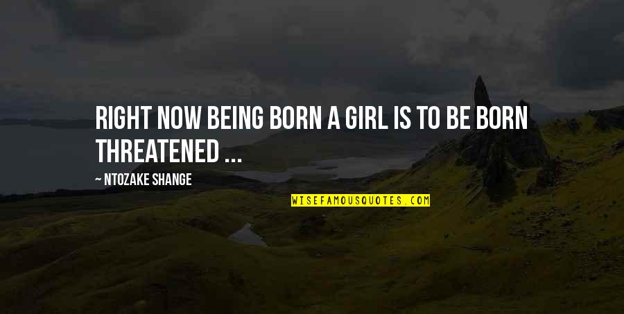 Threatened Quotes By Ntozake Shange: Right now being born a girl is to Threatened Quotes By Ntozake Shange: Right now being born a girl is to