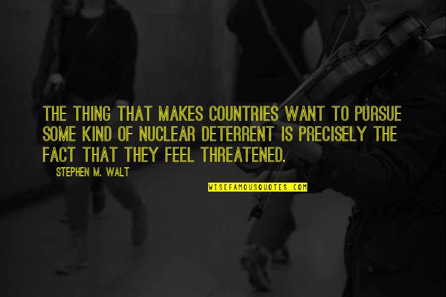 Threatened Quotes By Stephen M. Walt: The thing that makes countries want to pursue Threatened Quotes By Stephen M. Walt: The thing that makes countries want to pursue