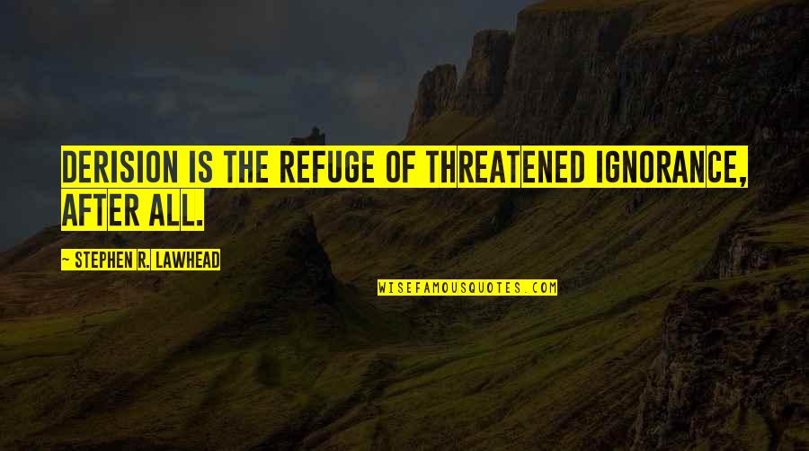 Threatened Quotes By Stephen R. Lawhead: Derision is the refuge of threatened ignorance, after Threatened Quotes By Stephen R. Lawhead: Derision is the refuge of threatened ignorance, after