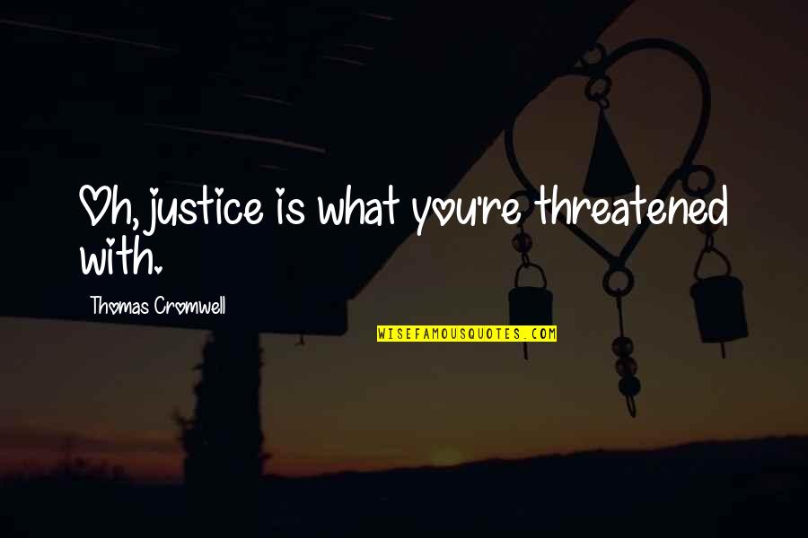 Threatened Quotes By Thomas Cromwell: Oh, justice is what you're threatened with.