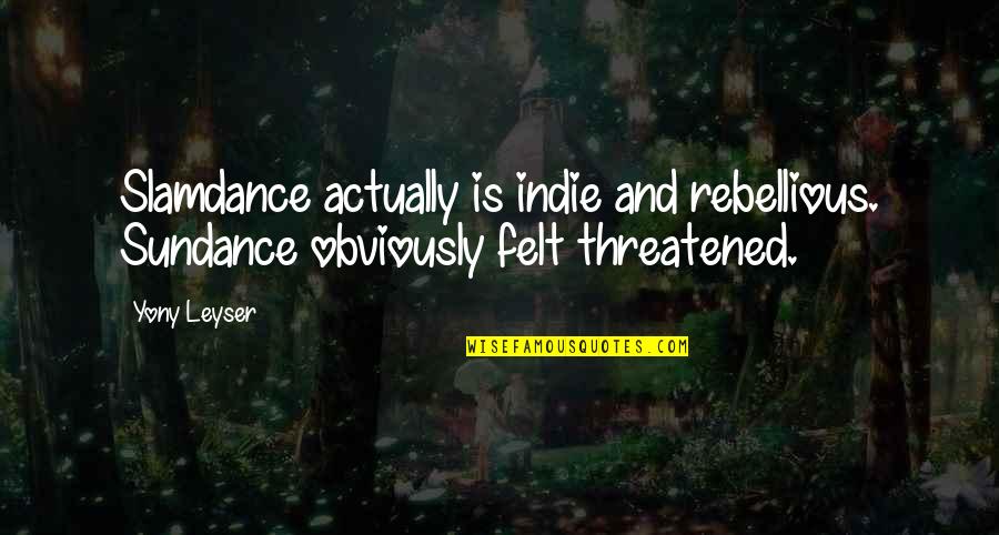 Threatened Quotes By Yony Leyser: Slamdance actually is indie and rebellious. Sundance obviously