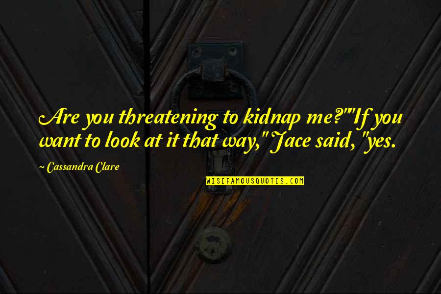 Threatening Me Quotes By Cassandra Clare: Are you threatening to kidnap me?""If you want