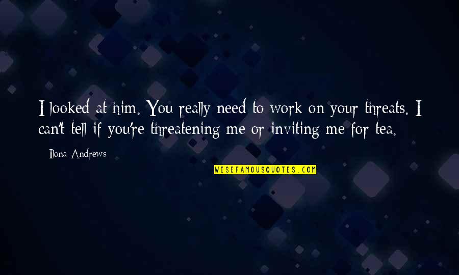 Threatening Me Quotes By Ilona Andrews: I looked at him. You really need to