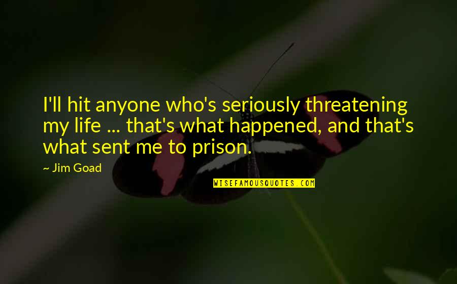 Threatening Me Quotes By Jim Goad: I'll hit anyone who's seriously threatening my life Threatening Me Quotes By Jim Goad: I'll hit anyone who's seriously threatening my life
