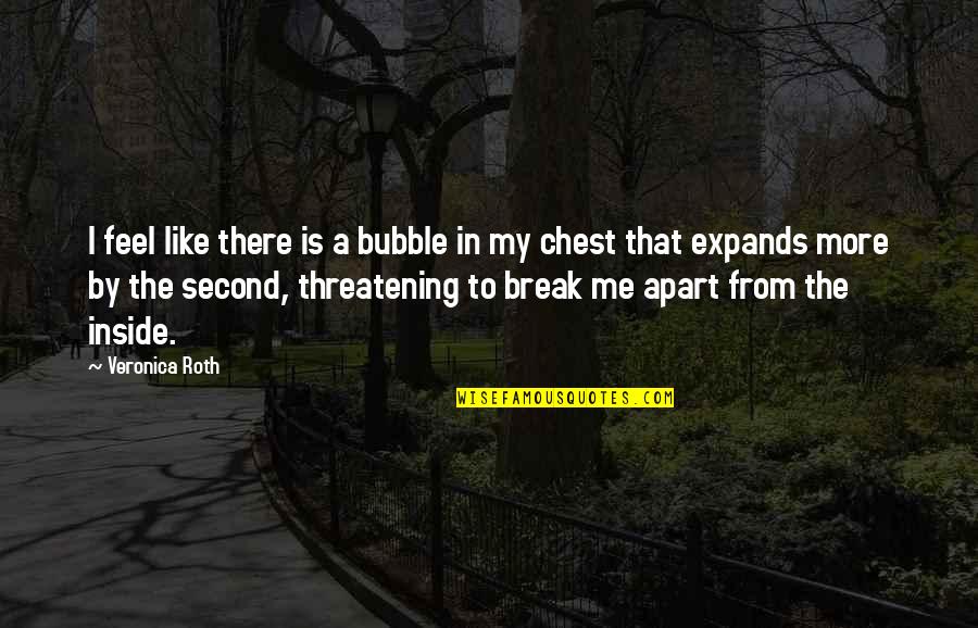 Threatening Me Quotes By Veronica Roth: I feel like there is a bubble in