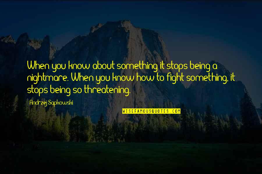 Threatening Quotes By Andrzej Sapkowski: When you know about something it stops being Threatening Quotes By Andrzej Sapkowski: When you know about something it stops being