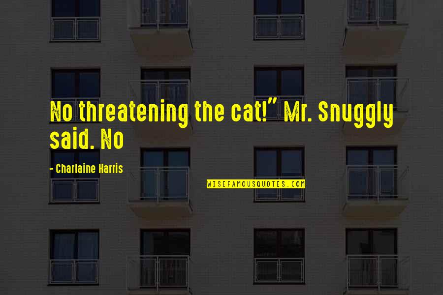 Threatening Quotes By Charlaine Harris: No threatening the cat!" Mr. Snuggly said. No Threatening Quotes By Charlaine Harris: No threatening the cat!" Mr. Snuggly said. No