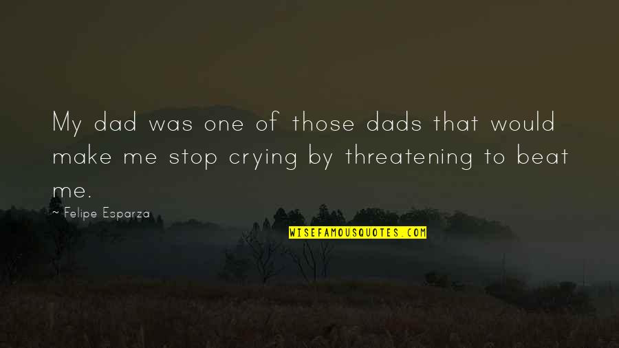 Threatening Quotes By Felipe Esparza: My dad was one of those dads that Threatening Quotes By Felipe Esparza: My dad was one of those dads that