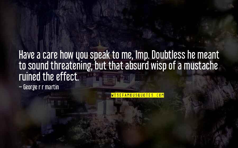 Threatening Quotes By George R R Martin: Have a care how you speak to me, Threatening Quotes By George R R Martin: Have a care how you speak to me,