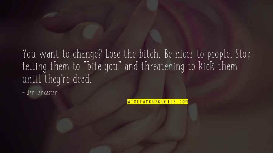 Threatening Quotes By Jen Lancaster: You want to change? Lose the bitch. Be Threatening Quotes By Jen Lancaster: You want to change? Lose the bitch. Be