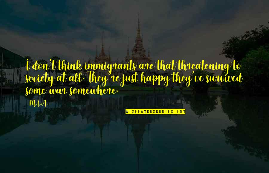 Threatening Quotes By M.I.A.: I don't think immigrants are that threatening to Threatening Quotes By M.I.A.: I don't think immigrants are that threatening to