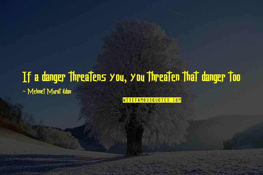 Threatening Quotes By Mehmet Murat Ildan: If a danger threatens you, you threaten that Threatening Quotes By Mehmet Murat Ildan: If a danger threatens you, you threaten that