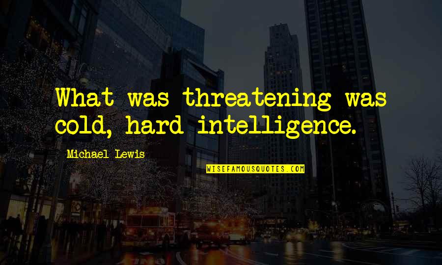 Threatening Quotes By Michael Lewis: What was threatening was cold, hard intelligence. Threatening Quotes By Michael Lewis: What was threatening was cold, hard intelligence.