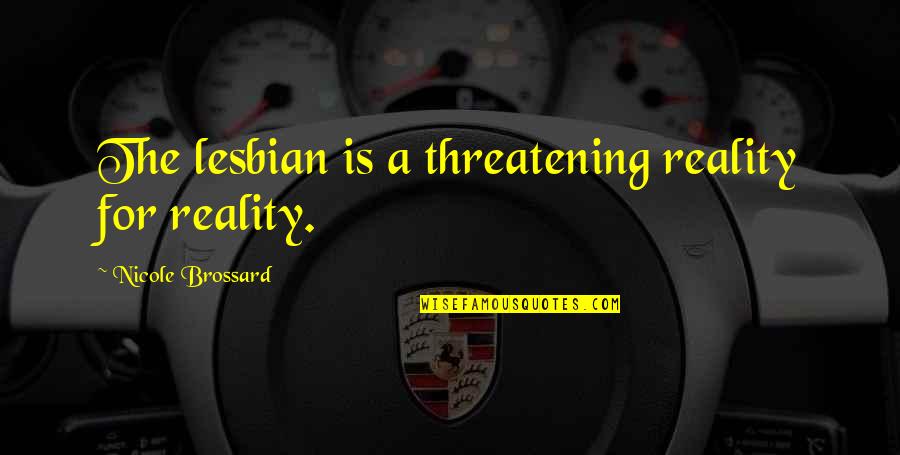 Threatening Quotes By Nicole Brossard: The lesbian is a threatening reality for reality. Threatening Quotes By Nicole Brossard: The lesbian is a threatening reality for reality.