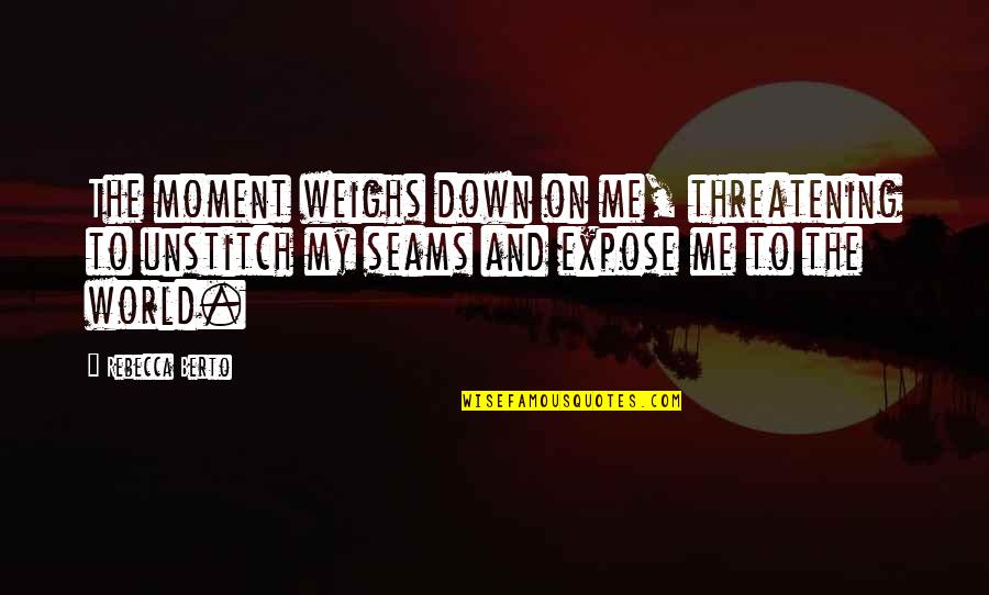 Threatening Quotes By Rebecca Berto: The moment weighs down on me, threatening to Threatening Quotes By Rebecca Berto: The moment weighs down on me, threatening to