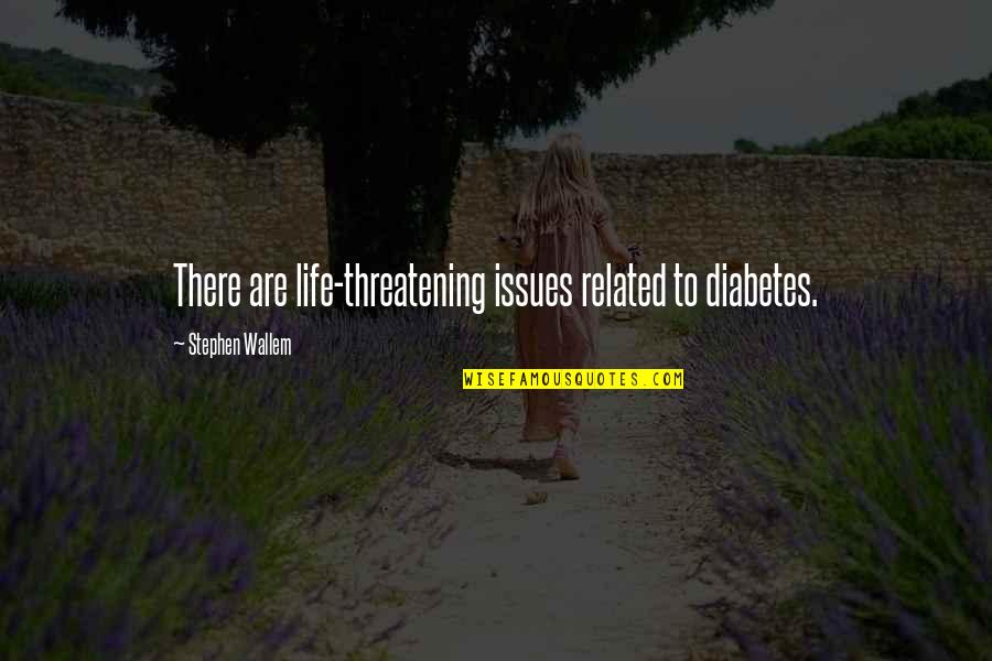 Threatening Quotes By Stephen Wallem: There are life-threatening issues related to diabetes. Threatening Quotes By Stephen Wallem: There are life-threatening issues related to diabetes.