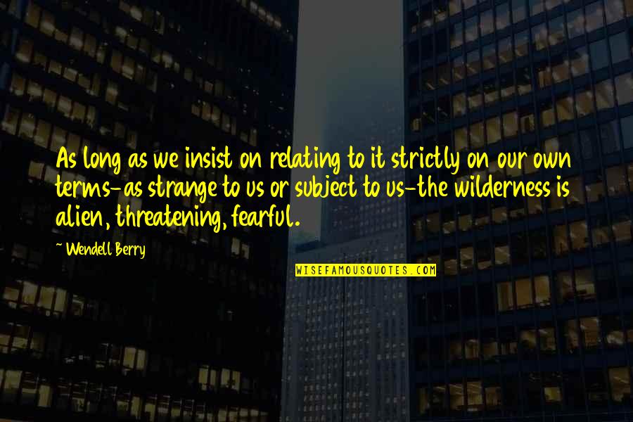 Threatening Quotes By Wendell Berry: As long as we insist on relating to Threatening Quotes By Wendell Berry: As long as we insist on relating to