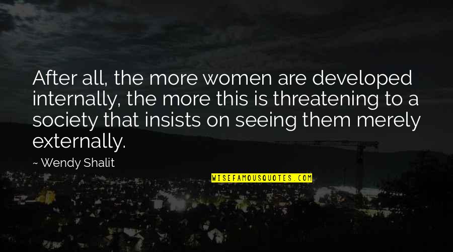 Threatening Quotes By Wendy Shalit: After all, the more women are developed internally, Threatening Quotes By Wendy Shalit: After all, the more women are developed internally,