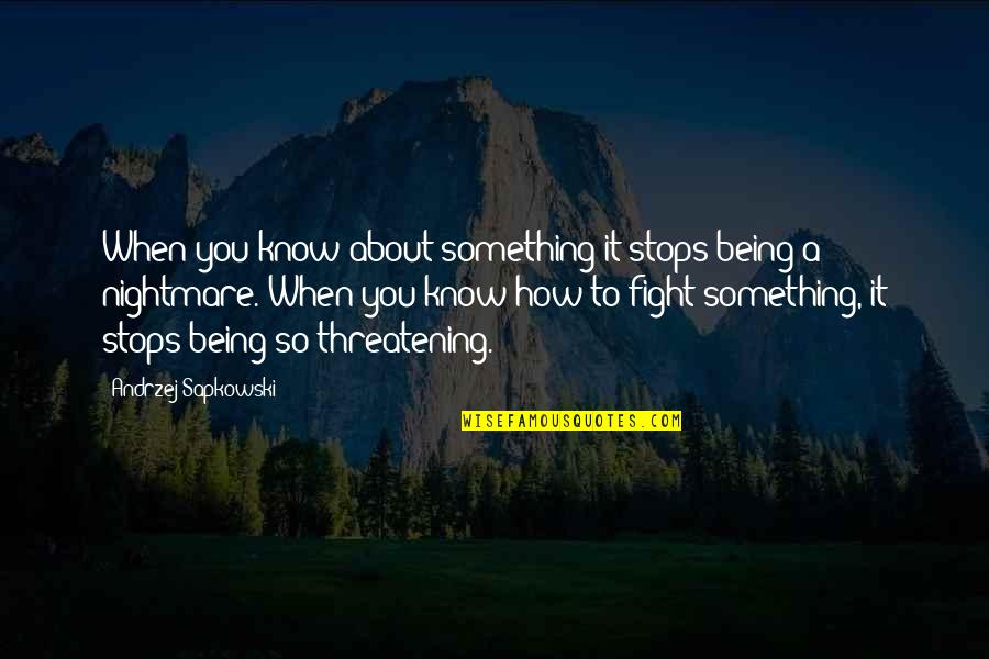 Threatening Us Quotes By Andrzej Sapkowski: When you know about something it stops being Threatening Us Quotes By Andrzej Sapkowski: When you know about something it stops being