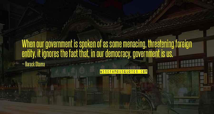 Threatening Us Quotes By Barack Obama: When our government is spoken of as some Threatening Us Quotes By Barack Obama: When our government is spoken of as some