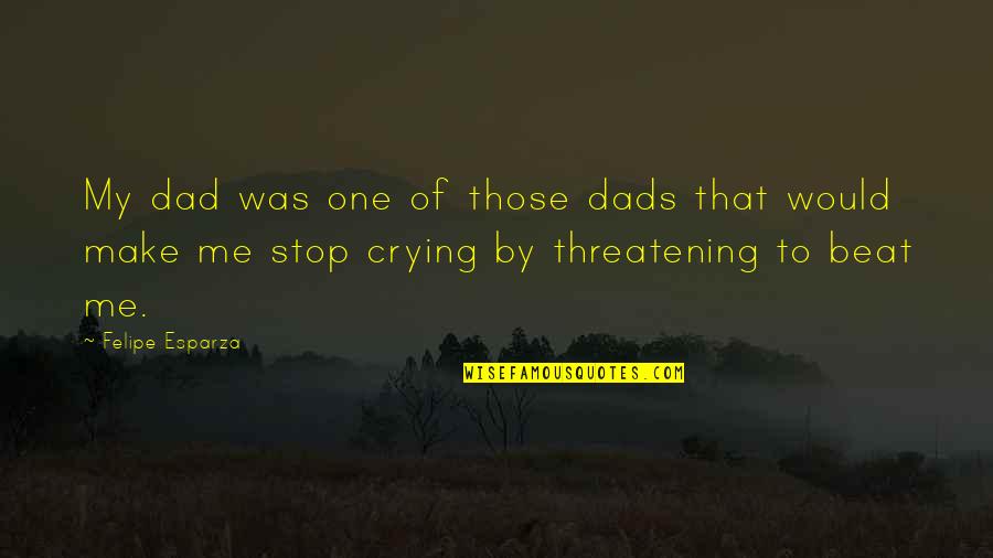 Threatening Us Quotes By Felipe Esparza: My dad was one of those dads that Threatening Us Quotes By Felipe Esparza: My dad was one of those dads that
