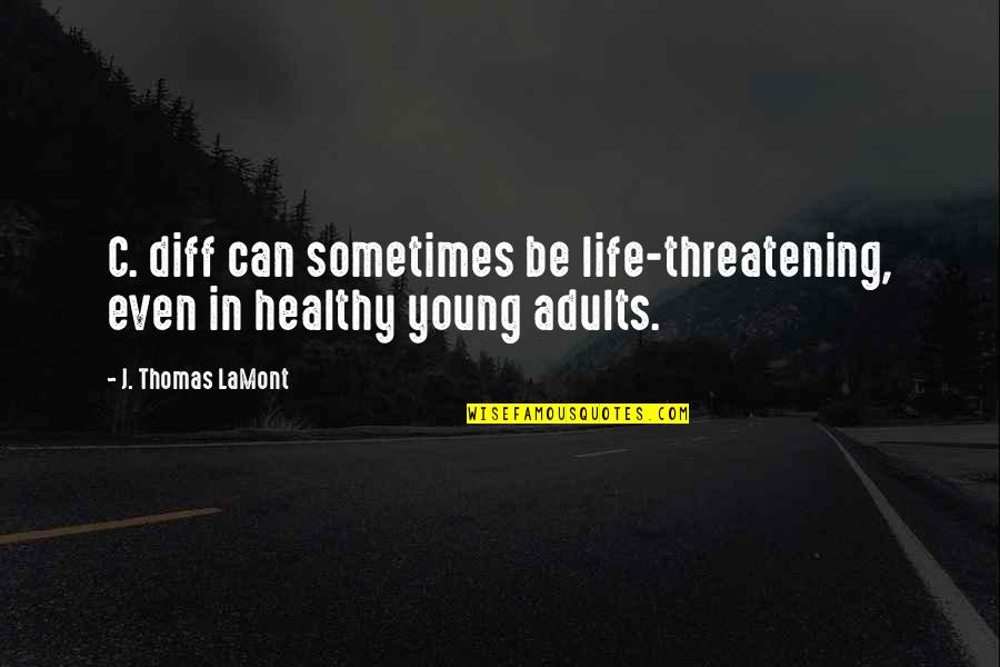 Threatening Us Quotes By J. Thomas LaMont: C. diff can sometimes be life-threatening, even in Threatening Us Quotes By J. Thomas LaMont: C. diff can sometimes be life-threatening, even in