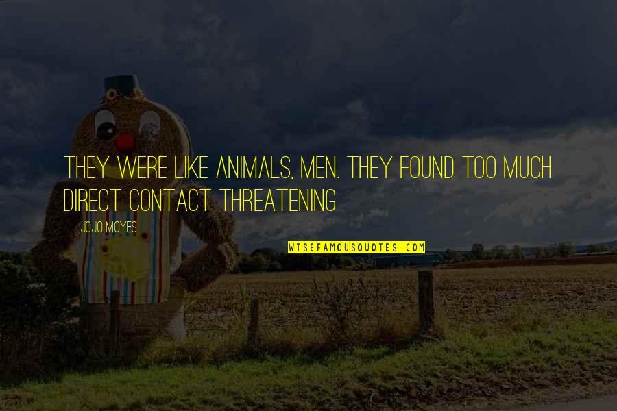 Threatening Us Quotes By Jojo Moyes: They were like animals, men. They found too