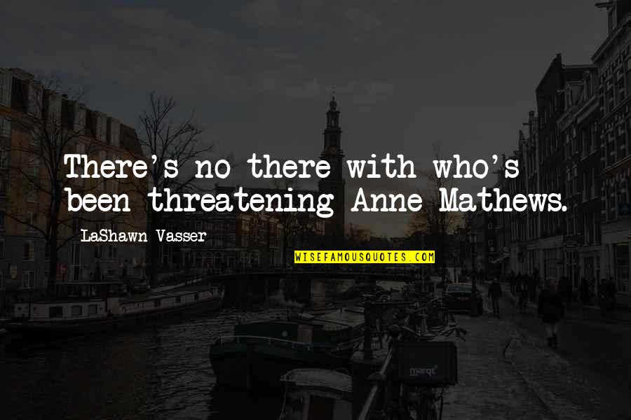 Threatening Us Quotes By LaShawn Vasser: There's no there with who's been threatening Anne Threatening Us Quotes By LaShawn Vasser: There's no there with who's been threatening Anne