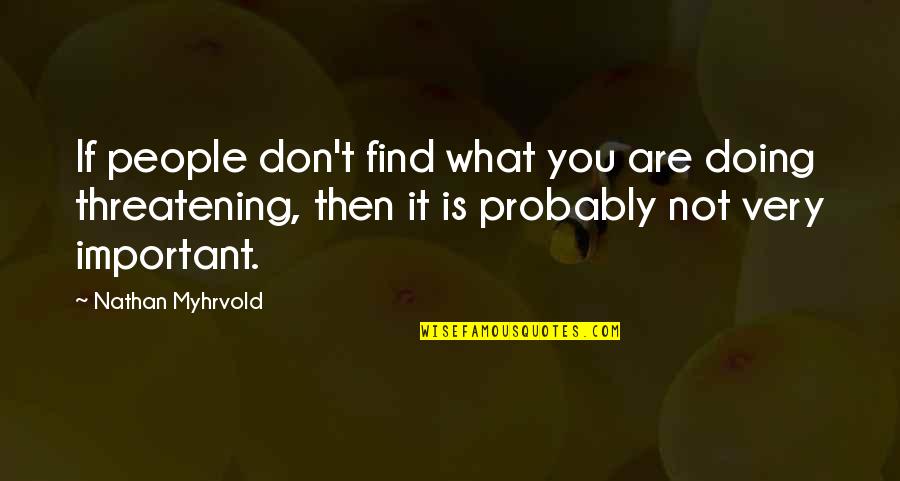 Threatening Us Quotes By Nathan Myhrvold: If people don't find what you are doing Threatening Us Quotes By Nathan Myhrvold: If people don't find what you are doing
