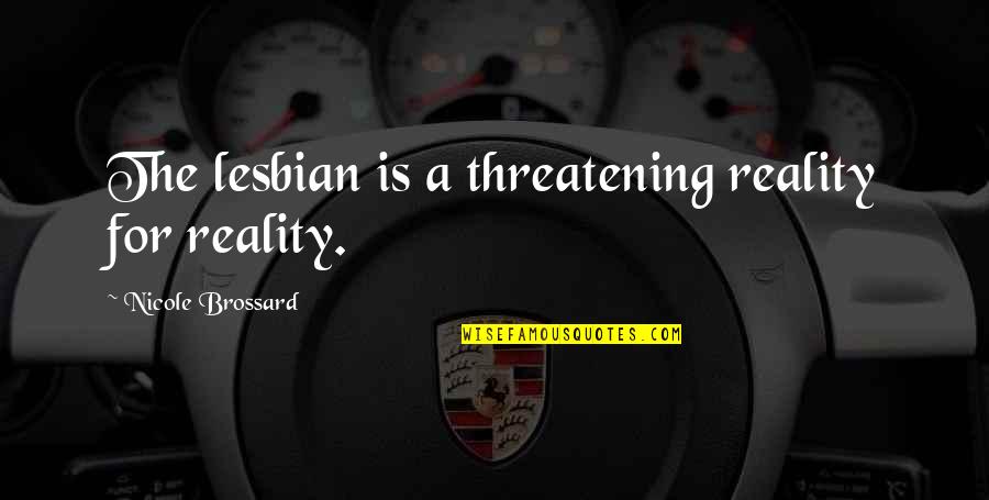 Threatening Us Quotes By Nicole Brossard: The lesbian is a threatening reality for reality. Threatening Us Quotes By Nicole Brossard: The lesbian is a threatening reality for reality.