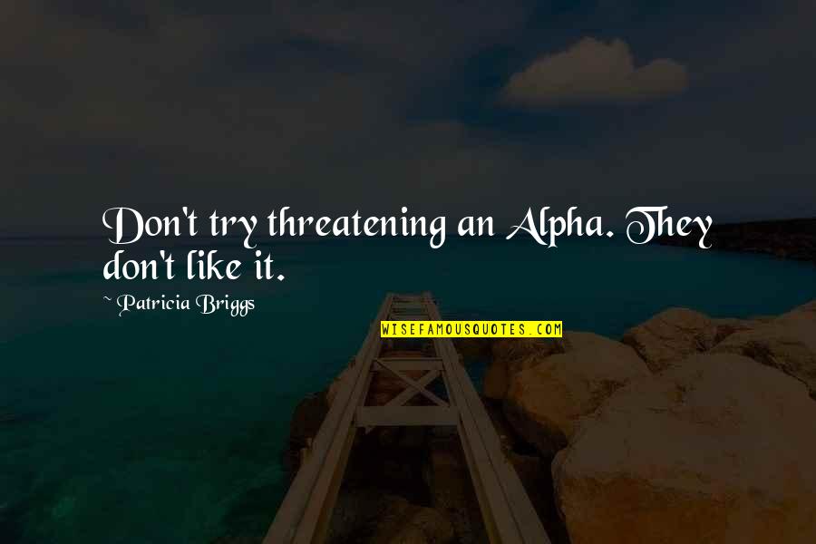 Threatening Us Quotes By Patricia Briggs: Don't try threatening an Alpha. They don't like Threatening Us Quotes By Patricia Briggs: Don't try threatening an Alpha. They don't like